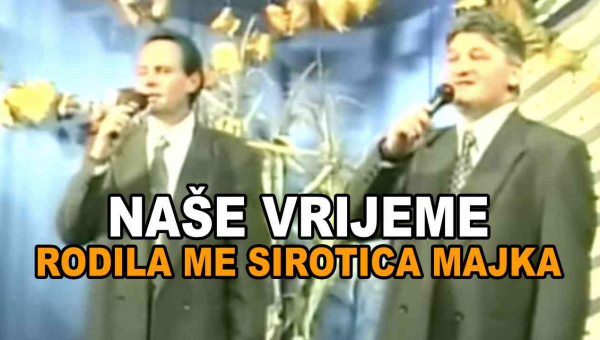 Naše vrijeme - Rodila me sirotica majka (Tekst + Video)