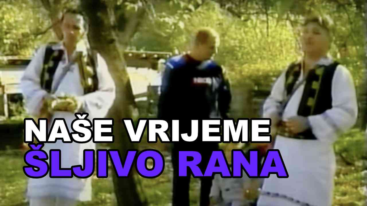 NAŠE VRIJEME - Šljivo rana (TEKST + VIDEO)