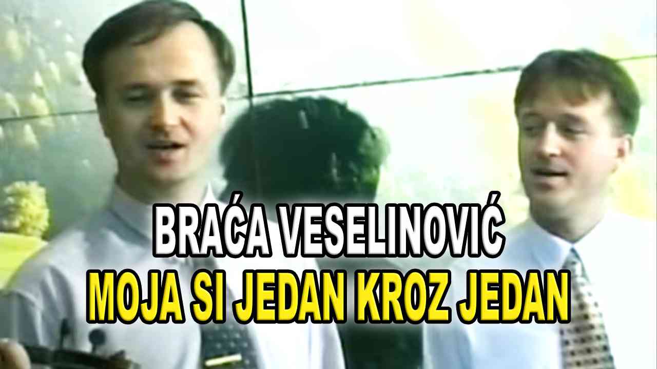 BRAĆA VESELINOVIĆ - Moja si jedan kroz jedan - TEKST + VIDEO