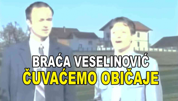 BRAĆA VESELINOVIĆ - Čuvaćemo običaje (TEKST + VIDEO)