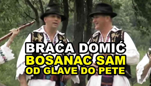 BRAĆA DOMIĆ - Bosanac sam od glave do pete (TEKST + VIDEO)