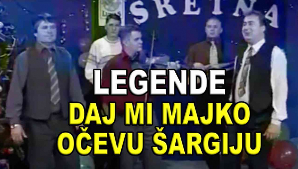 LEGENDE - Daj mi majko očevu šargiju (TEKST + VIDEO)